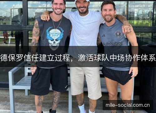 德保罗信任建立过程,激活球队中场协作体系 德保罗信任建立过程,激活球队中场协作体系