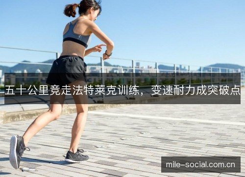 五十公里竞走法特莱克训练，变速耐力成突破点